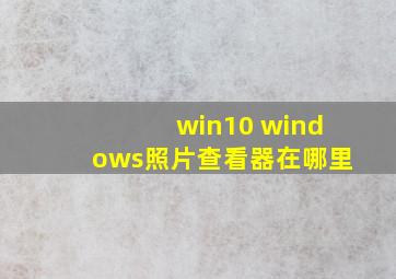 win10 windows照片查看器在哪里